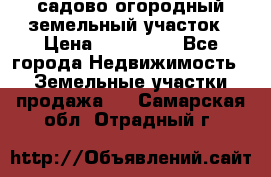 садово огородный земельный участок › Цена ­ 450 000 - Все города Недвижимость » Земельные участки продажа   . Самарская обл.,Отрадный г.